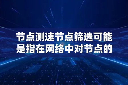节点测速节点筛选可能是指在网络中对节点的性能进行测试和筛选，以确保网络的稳定性和性能。以下是一些可能的步骤和方法，帮助你有效地进行节点测速和筛选