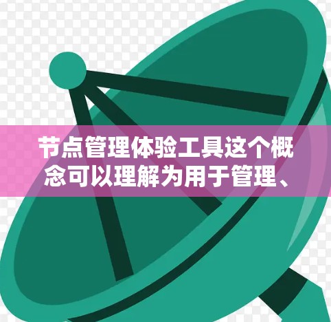 节点管理体验工具这个概念可以理解为用于管理、监控和优化网络节点（或数据处理节点）的工具。以下是一些常见的节点管理工具和技术，供你参考