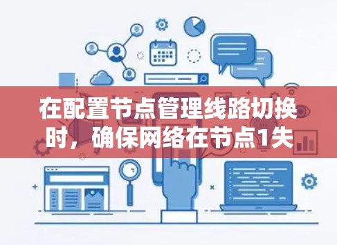 在配置节点管理线路切换时，确保网络在节点1失效时节点2和节点3能够顺利接管所有请求，可以按照以下步骤进行