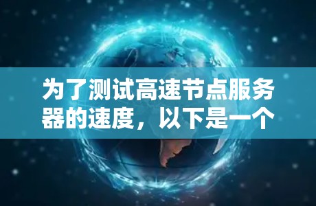 为了测试高速节点服务器的速度，以下是一个有条理的步骤指南