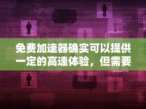 免费加速器确实可以提供一定的高速体验，但需要注意以下几点
