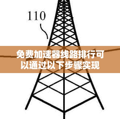 免费加速器线路排行可以通过以下步骤实现