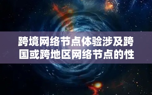 跨境网络节点体验涉及跨国或跨地区网络节点的性能、稳定性和用户体验。以下是一些关键因素和考虑点