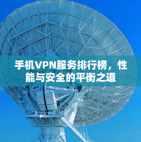 手机VPN服务排行榜，性能与安全的平衡之道