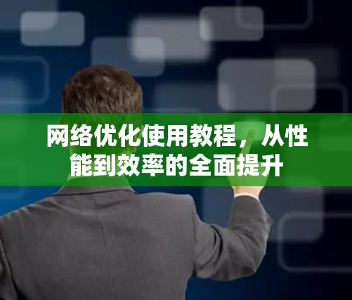 网络优化使用教程，从性能到效率的全面提升