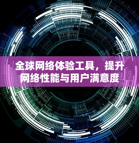 全球网络体验工具，提升网络性能与用户满意度