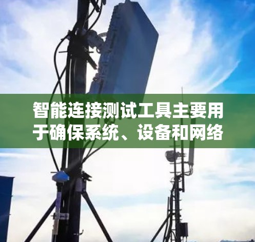 智能连接测试工具主要用于确保系统、设备和网络之间的连接稳定性、可靠性和性能。这些工具可以帮助开发者、测试人员和运维人员快速发现并解决连接问题。以下是一些常用的智能连接测试工具和方法