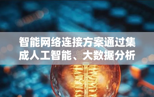 智能网络连接方案通过集成人工智能、大数据分析和先进网络技术，显著提升网络性能和安全性。以下是该方案的详细分解