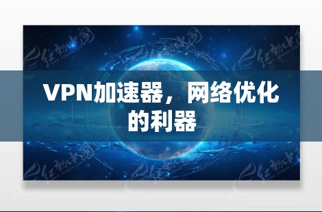 VPN加速器，网络优化的利器