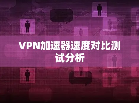 VPN加速器速度对比测试分析