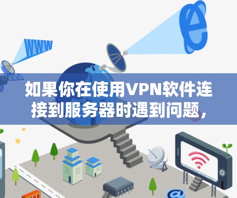 如果你在使用VPN软件连接到服务器时遇到问题，可以按照以下步骤进行排查和解决