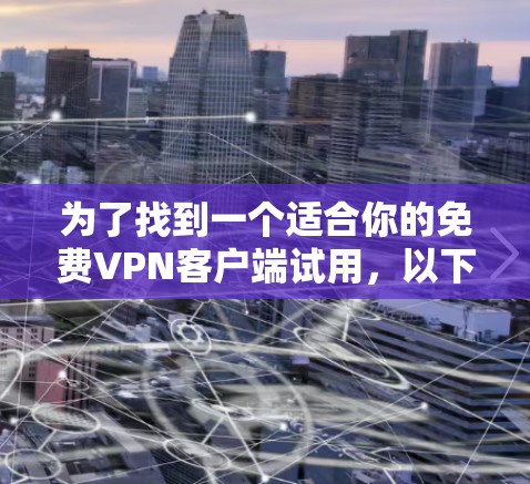 为了找到一个适合你的免费VPN客户端试用，以下是一些建议和步骤