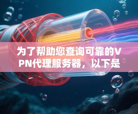 为了帮助您查询可靠的VPN代理服务器，以下是一些详细步骤和建议