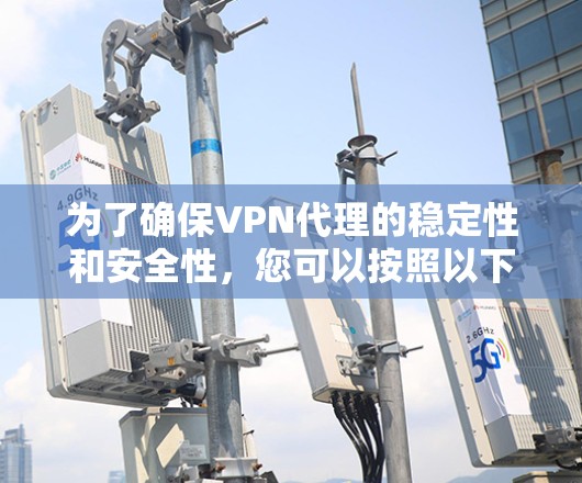 为了确保VPN代理的稳定性和安全性，您可以按照以下步骤进行检测