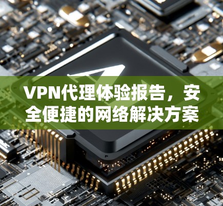 VPN代理体验报告，安全便捷的网络解决方案
