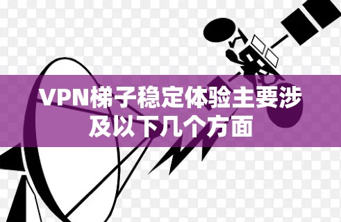 VPN梯子稳定体验主要涉及以下几个方面