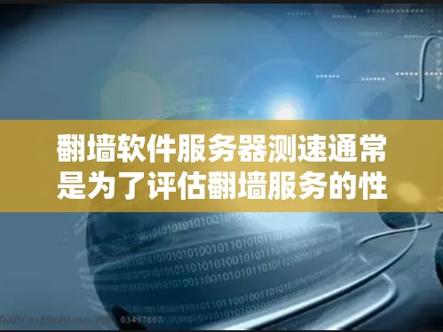 翻墙软件服务器测速通常是为了评估翻墙服务的性能、稳定性和速度。以下是一些常用的方法和工具，帮助你测试翻墙服务器的性能