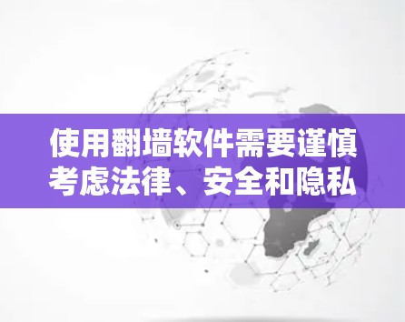 使用翻墙软件需要谨慎考虑法律、安全和隐私等多个方面。以下是一步步的指南，帮助您安全、合法地使用翻墙软件