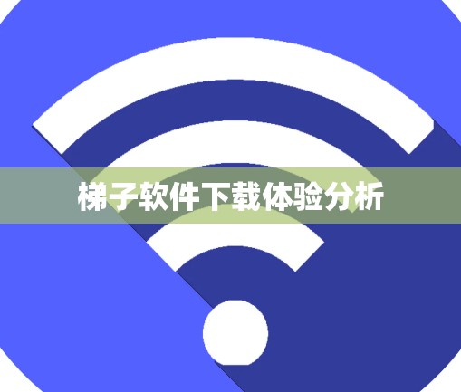 梯子软件下载体验分析