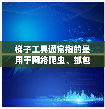 梯子工具通常指的是用于网络爬虫、抓包、调试或其他网络操作的工具。免费测试梯子工具的需求可能涉及网络爬虫、数据抓取、网站调试等场景
