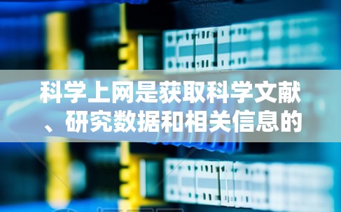 科学上网是获取科学文献、研究数据和相关信息的重要手段。以下是一些常用的科学上网攻略和方法，帮助您高效地获取所需的科学资源