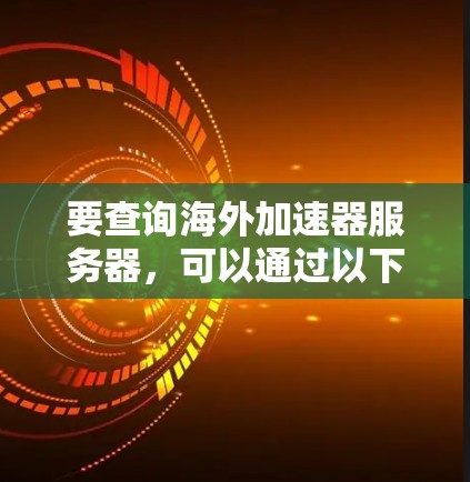 要查询海外加速器服务器，可以通过以下步骤进行