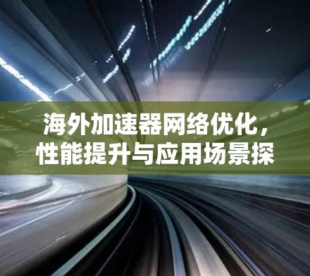 海外加速器网络优化，性能提升与应用场景探讨