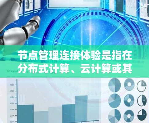 节点管理连接体验是指在分布式计算、云计算或其他基于网络的系统中，如何有效地管理和连接节点（如服务器、虚拟机、容器等）之间的关系，以确保高效、稳定和可靠的通信和数据传输