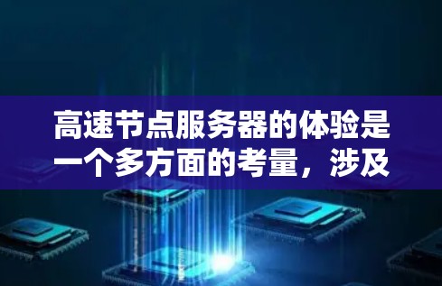高速节点服务器的体验是一个多方面的考量，涉及速度、稳定性、资源负载、隐私安全、安装配置、成本以及用户需求。以下是对每个方面的详细分析