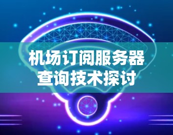 机场订阅服务器查询技术探讨
