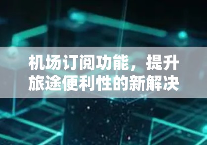 机场订阅功能，提升旅途便利性的新解决方案