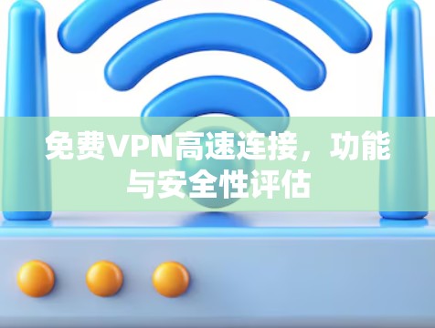 免费VPN高速连接，功能与安全性评估