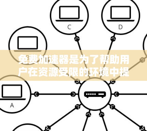 免费加速器是为了帮助用户在资源受限的环境中提高计算效率而设计的工具。以下是对免费加速器效果的详细分析