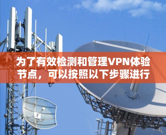 为了有效检测和管理VPN体验节点，可以按照以下步骤进行