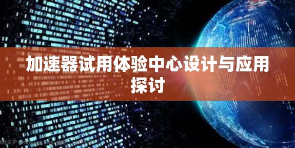 加速器试用体验中心设计与应用探讨