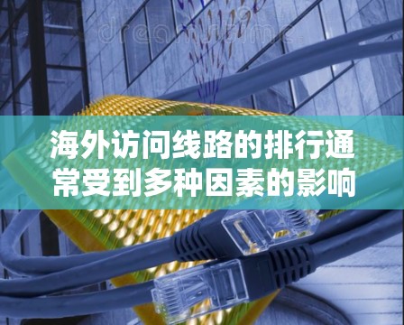 海外访问线路的排行通常受到多种因素的影响，包括旅游热度、经济环境、文化事件、季节性需求以及疫情防控政策等。以下是一些近年来较为热门的海外访问线路，并根据不同类型的旅行者提供了一些参考