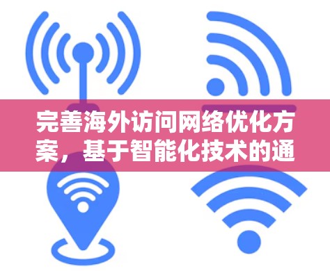 完善海外访问网络优化方案，基于智能化技术的通信保障