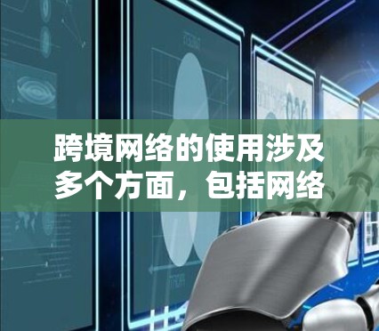 跨境网络的使用涉及多个方面，包括网络连接、安全措施、法律合规等。以下是一个基本的跨境网络使用教程，分步骤说明如何在不同场景下有效使用跨境网络