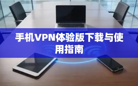 手机VPN体验版下载与使用指南