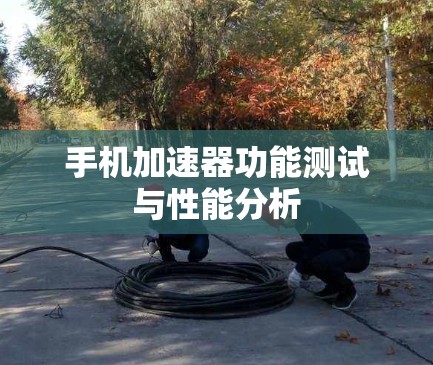 手机加速器功能测试与性能分析