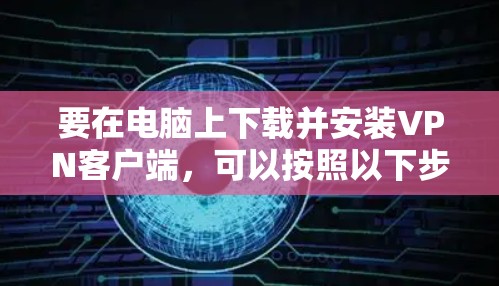 要在电脑上下载并安装VPN客户端，可以按照以下步骤操作