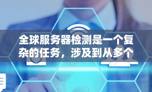全球服务器检测是一个复杂的任务，涉及到从多个地区、数据中心和云服务提供商监控服务器的状态、性能和可用性。以下是一些常见的方法和工具，可以帮助你检测和分析全球服务器的状态