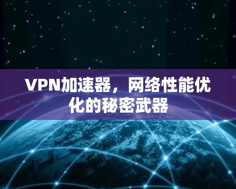 VPN加速器，网络性能优化的秘密武器