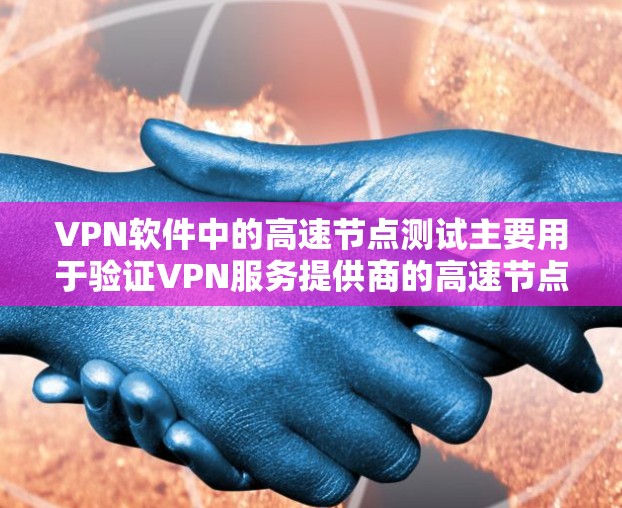 VPN软件中的高速节点测试主要用于验证VPN服务提供商的高速节点是否能够提供更快的连接速度、更低的延迟以及更高的稳定性。以下是一些关于如何测试VPN高速节点的步骤和方法