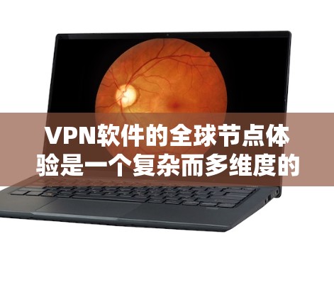 VPN软件的全球节点体验是一个复杂而多维度的话题，涵盖技术、安全、性能和用户体验等多个方面。以下是对这一体验的详细分析