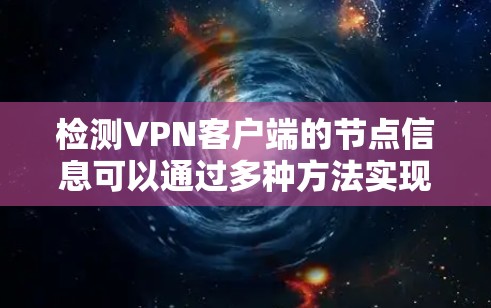 检测VPN客户端的节点信息可以通过多种方法实现，以下是一些常用的方法