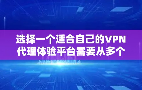 选择一个适合自己的VPN代理体验平台需要从多个方面进行综合考量。以下是一个有条理的指南，帮助你做出明智的选择