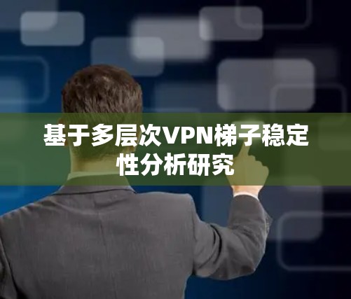 基于多层次VPN梯子稳定性分析研究