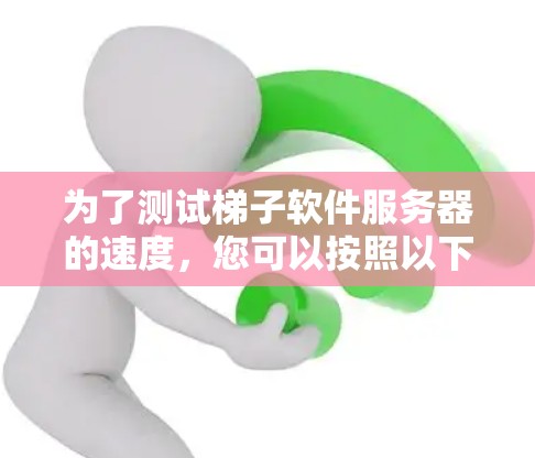 为了测试梯子软件服务器的速度，您可以按照以下步骤进行
