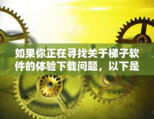 如果你正在寻找关于梯子软件的体验下载问题，以下是一些可能的问题和解决方案